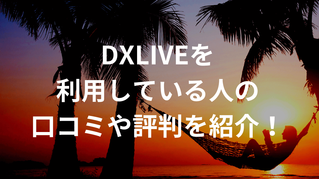 DXLIVEを利用している人の口コミや評判を紹介！